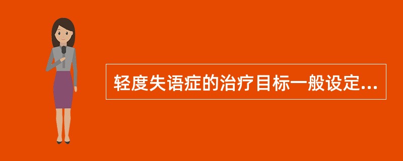 轻度失语症的治疗目标一般设定为 ( )A、改善言语状态B、改善心理障碍C、适应职