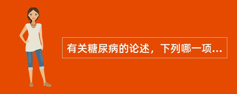 有关糖尿病的论述，下列哪一项是不正确的A、三多一少症状不是诊断糖尿病所必需的条件