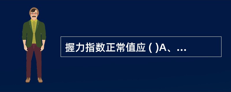 握力指数正常值应 ( )A、＜40B、＞40C、＜50D、＞50E、＞60 -