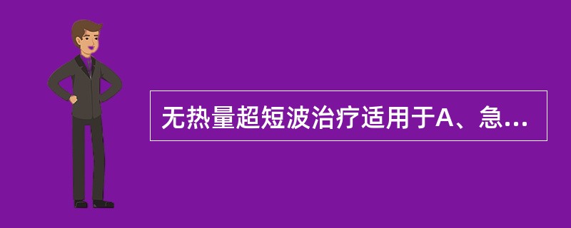 无热量超短波治疗适用于A、急性炎症早期B、慢性炎症C、水肿显著部位D、硬结E、血