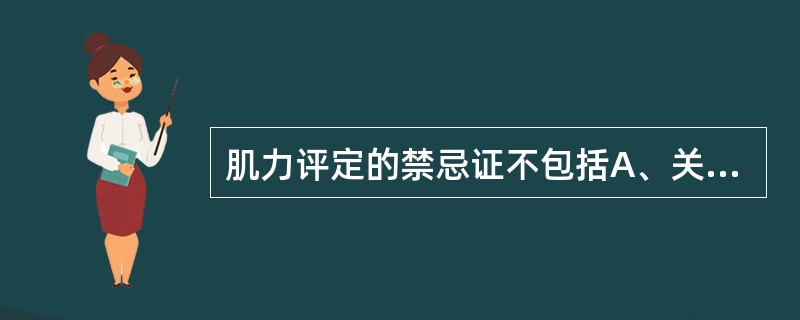 肌力评定的禁忌证不包括A、关节不稳B、骨折未愈合C、严重疼痛D、急性扭伤E、关节