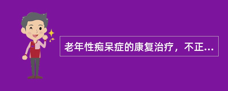 老年性痴呆症的康复治疗，不正确的是A、主要是进行语言和认知功能训练，提高患者的社