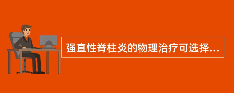 强直性脊柱炎的物理治疗可选择 ( )A、高频电疗B、中频电疗C、低频电疗D、传导