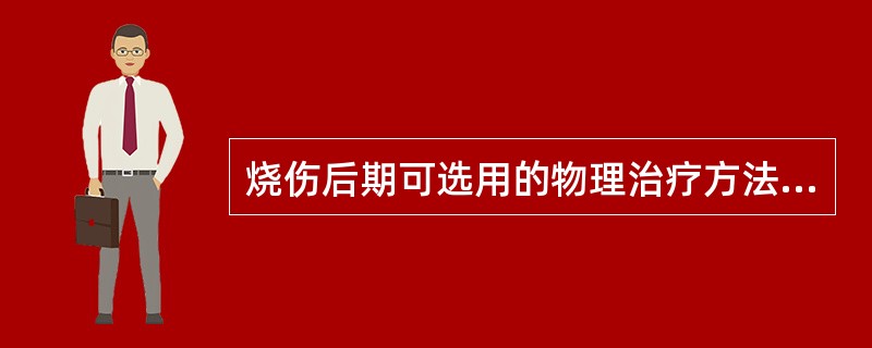 烧伤后期可选用的物理治疗方法有 ( )A、蜡疗B、水中运动治疗C、紫外线治疗D、