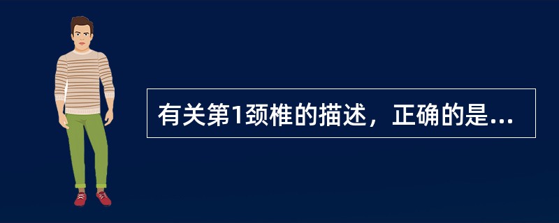 有关第1颈椎的描述，正确的是 ( )A、没有椎体、棘突和关节面B、前弓长，后弓短