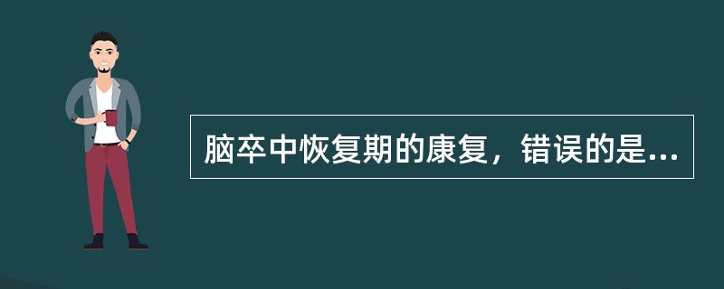 脑卒中恢复期的康复，错误的是A、上下台阶训练时，健腿先上，患腿后下B、站立及站立