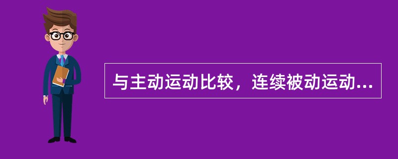 与主动运动比较，连续被动运动的特点为A、作用范围广泛B、不引起肌肉疲劳，可长时间