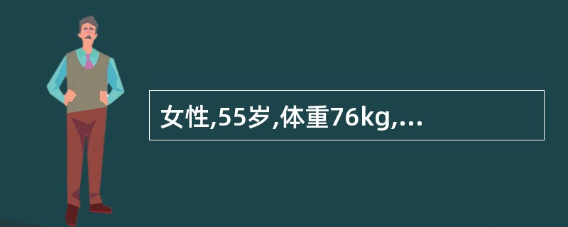 女性,55岁,体重76kg,身高160cm。因多饮、多尿确诊为2型糖尿病。经饮食