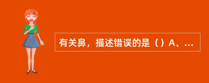 有关鼻，描述错误的是（）A、鼻腔向前经鼻孔通外界，向后经鼻后孔通口腔B、鼻分外