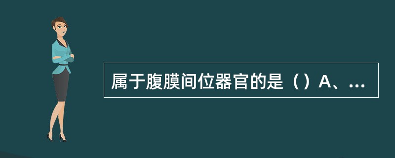 属于腹膜间位器官的是（）A、胃B、空肠C、升结肠D、肾E、胰