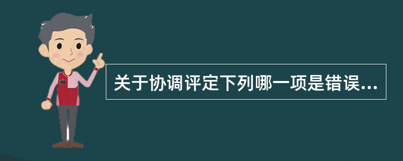 关于协调评定下列哪一项是错误的A、评定前要向患者说明目的和检查方法，以充分取得患