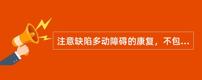 注意缺陷多动障碍的康复，不包括A、认知训练B、言语治疗C、感觉统合训练D、疏泄和