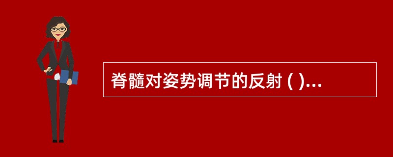 脊髓对姿势调节的反射 ( )A、屈肌反射B、对侧伸肌反射C、腱反射D、肌紧张E、