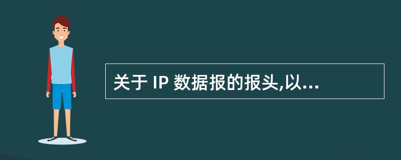 关于 IP 数据报的报头,以下哪种说法是错误的?