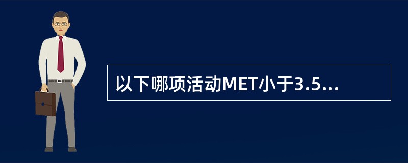 以下哪项活动MET小于3.5A、坐厕B、床上用便盆C、步行5.0km£¯hD、扫