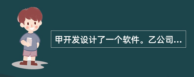 甲开发设计了一个软件。乙公司认为不错,便购买了此软件。乙公司购买后,将其装于办