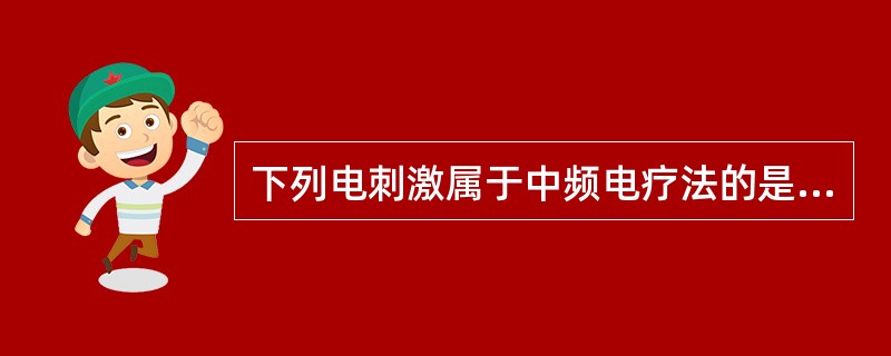 下列电刺激属于中频电疗法的是A、电兴奋疗法B、干扰电疗法C、电睡眠疗法D、功能性