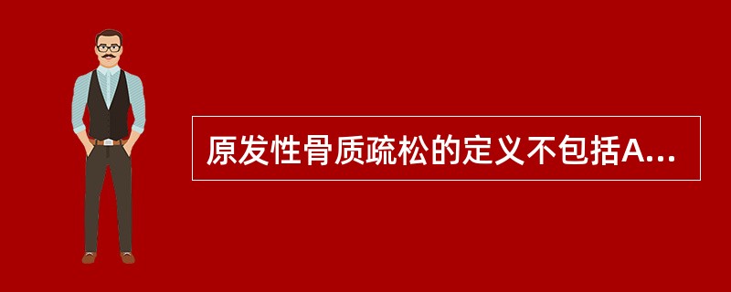 原发性骨质疏松的定义不包括A、骨小梁变细B、发生微骨折C、骨强度下降D、骨钙沉着