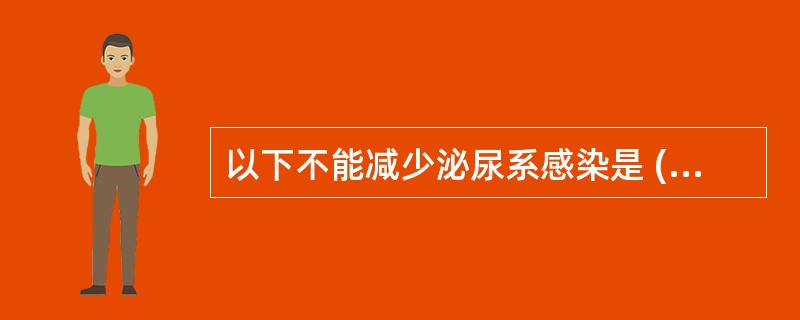 以下不能减少泌尿系感染是 ( )A、保持会阴部清洁B、膀胱冲洗C、间歇导尿D、鼓