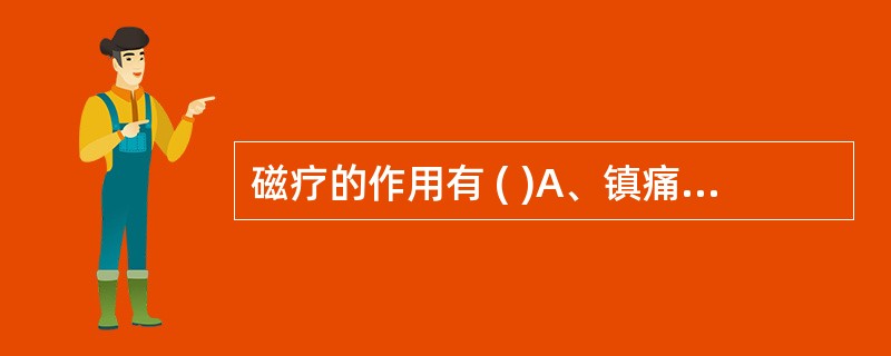 磁疗的作用有 ( )A、镇痛B、消炎，消肿C、镇静，解痉D、磁化水有排石作用E、