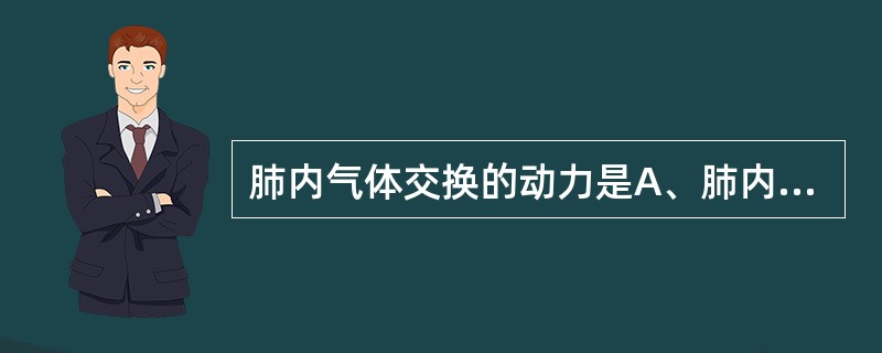 肺内气体交换的动力是A、肺内压与大气压之差B、大气压与胸内压之差C、肺内压与胸内