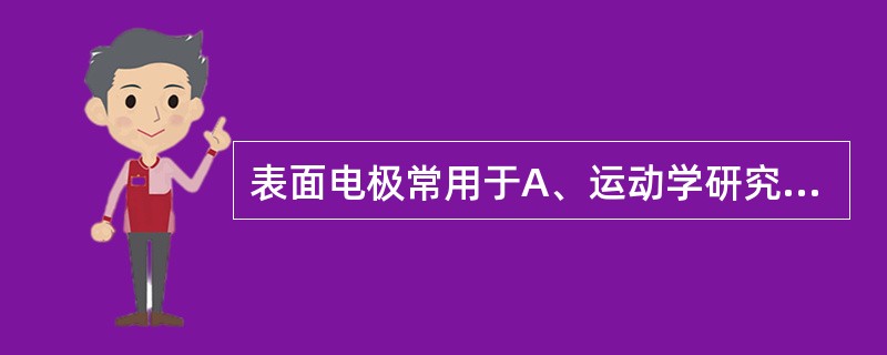 表面电极常用于A、运动学研究B、运动传导速度测定C、诱发电位检查D、I／t曲线测