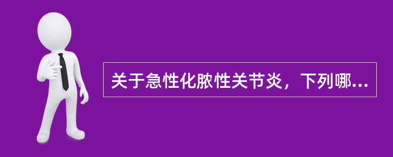 关于急性化脓性关节炎，下列哪项是错误的A、早期足量全身性使用抗生素B、关节内注射