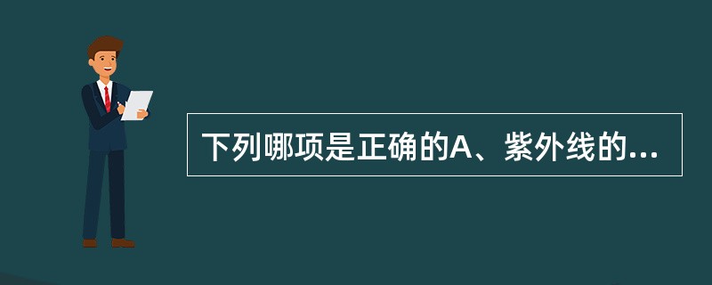 下列哪项是正确的A、紫外线的波长范围是500～200nmB、紫外线主要的生物作用