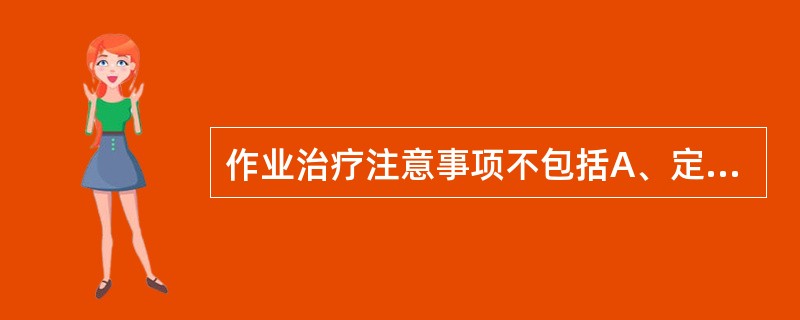 作业治疗注意事项不包括A、定期评定B、注意安全C、患者主动参与D、合理设置环境E