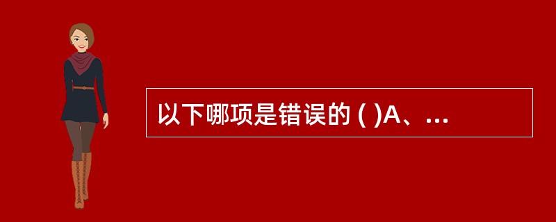 以下哪项是错误的 ( )A、随着年龄的增长，腰椎间盘的含水量逐渐减少B、前纵韧带