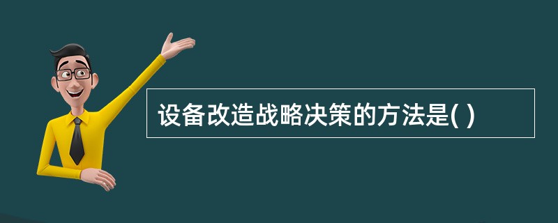 设备改造战略决策的方法是( )