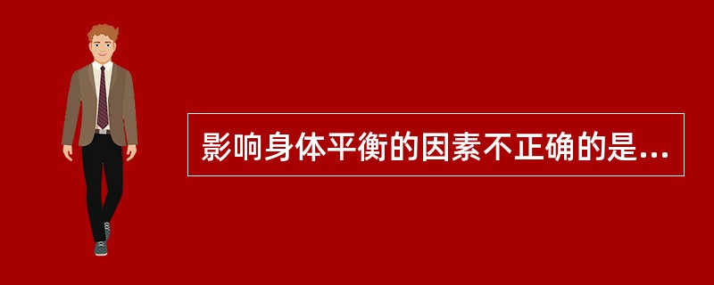 影响身体平衡的因素不正确的是A、支持面的大小B、稳定极限的大小C、神经系统的调节