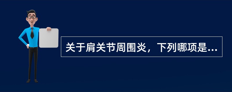 关于肩关节周围炎，下列哪项是错误的A、特征是肩痛，活动限制和肌肉萎缩B、本病是关