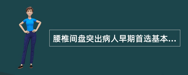 腰椎间盘突出病人早期首选基本的治疗方法是A、推拿按摩B、理疗C、止痛药D、完全卧