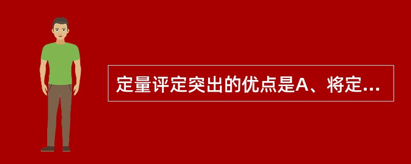 定量评定突出的优点是A、将定性内容等级化B、将等级赋予分值C、个案研究中的差异描