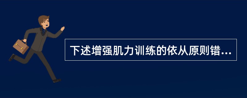 下述增强肌力训练的依从原则错误的是A、阻力原则B、超常负荷原则C、训练时重复次数