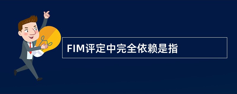 FIM评定中完全依赖是指