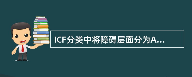 ICF分类中将障碍层面分为A、三个B、四个C、五个D、六个E、七个