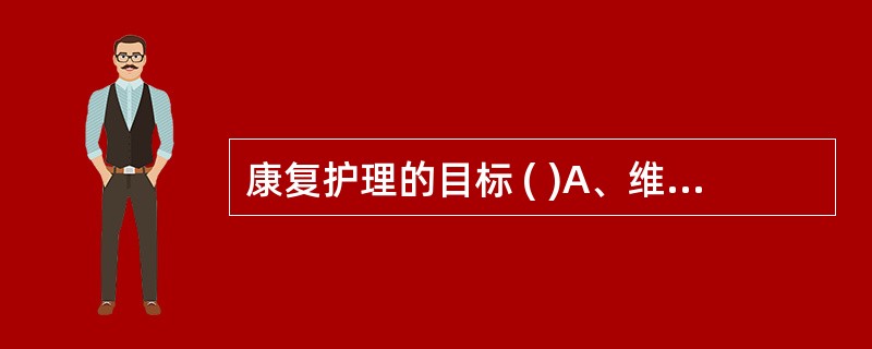 康复护理的目标 ( )A、维持患者肢体功能B、对患者进行心理辅导和支持C、协助患