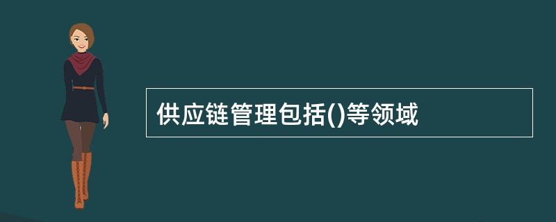 供应链管理包括()等领域