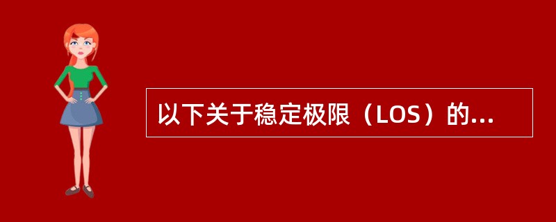 以下关于稳定极限（LOS）的描述哪项是错误的A、稳定极限是指正常人站立时身体可倾