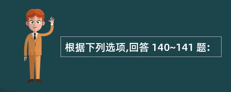 根据下列选项,回答 140~141 题: