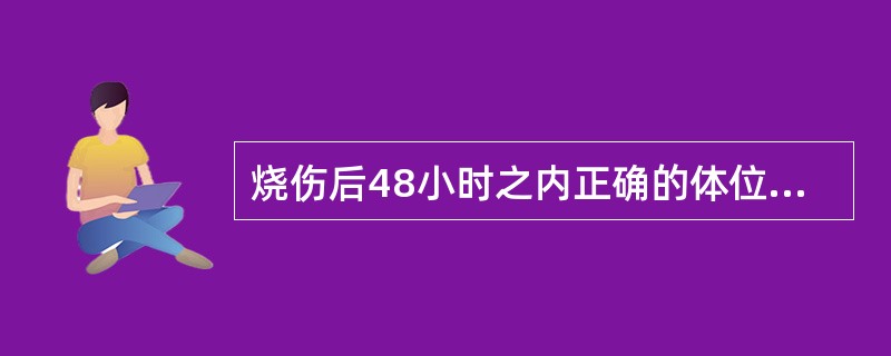 烧伤后48小时之内正确的体位摆放是A、床头抬高30°B、床头抬高40°C、保持在