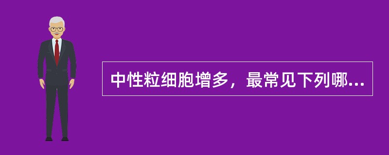 中性粒细胞增多，最常见下列哪种原因？( )A、急性感染和化脓性炎症B、中毒C、急