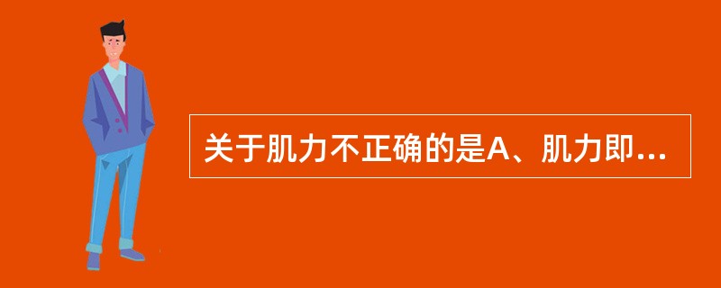 关于肌力不正确的是A、肌力即肌肉收缩所产生的力量B、肌肉生理横断面越大肌肉收缩力