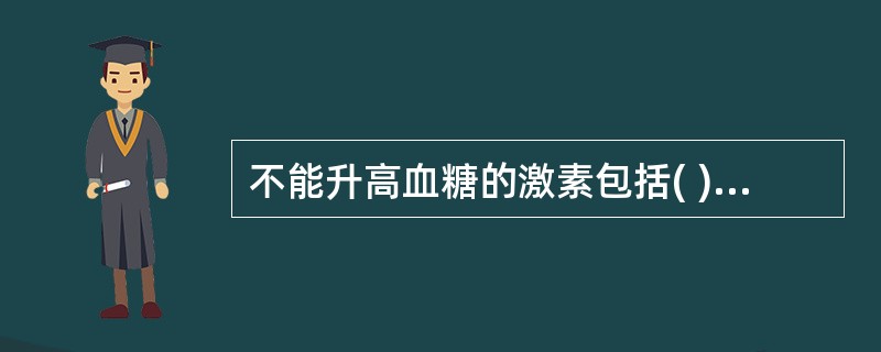 不能升高血糖的激素包括( )。A、肾上腺素B、胰高糖素C、胰岛素D、生长激素E、