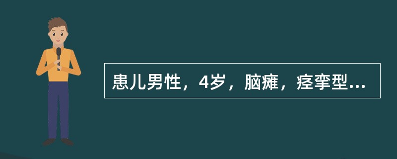 患儿男性，4岁，脑瘫，痉挛型双瘫，需他人扶持或靠于墙壁站立，行走时剪刀步态，双侧