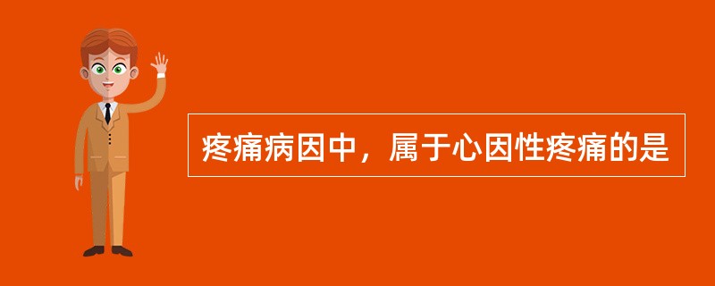 疼痛病因中，属于心因性疼痛的是