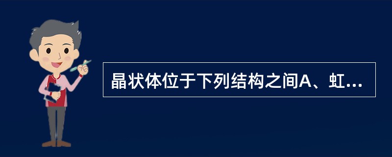 晶状体位于下列结构之间A、虹膜与睫状体B、虹膜与角膜C、虹膜与玻璃体D、角膜与玻