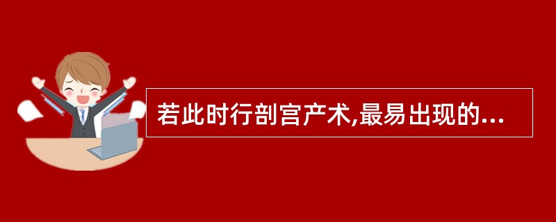 若此时行剖宫产术,最易出现的并发症有